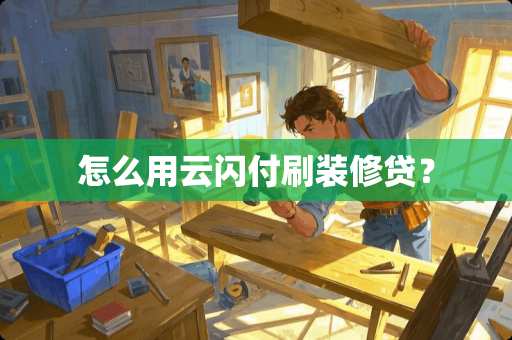 怎么用云闪付刷装修贷？