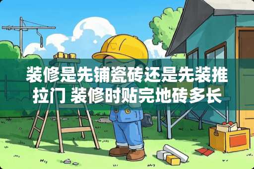 装修是先铺瓷砖还是先装推拉门 装修时贴完地砖多长时间可以踩