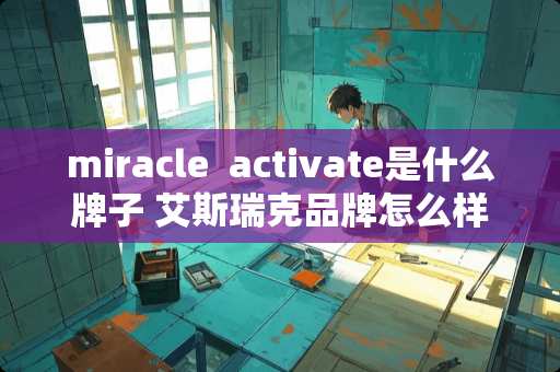 miracle  activate是什么牌子 艾斯瑞克品牌怎么样