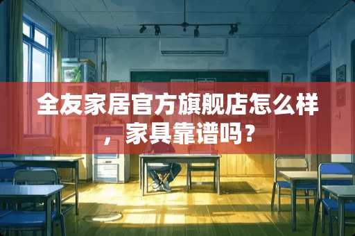 全友家居官方旗舰店怎么样，家具靠谱吗？