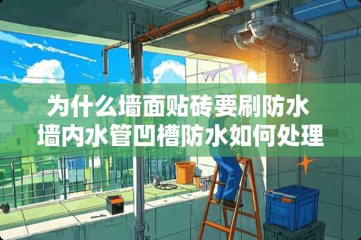 为什么墙面贴砖要刷防水 墙内水管凹槽防水如何处理