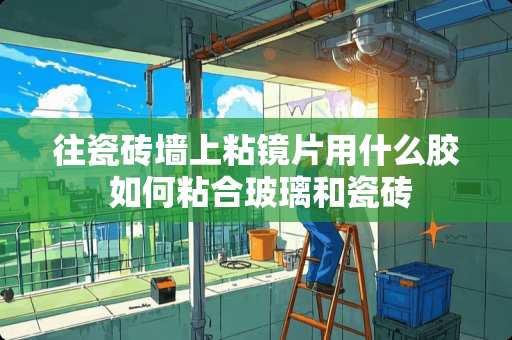 往瓷砖墙上粘镜片用什么胶 如何粘合玻璃和瓷砖