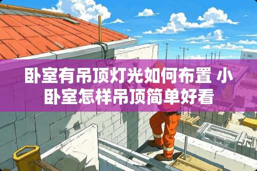 卧室有吊顶灯光如何布置 小卧室怎样吊顶简单好看
