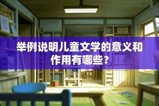 举例说明儿童文学的意义和作用有哪些？