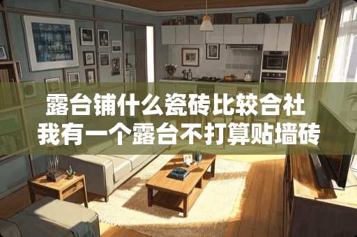 露台铺什么瓷砖比较合社 我有一个露台不打算贴墙砖，地砖就是米**的，踢脚线用什么好，能用地面砖吗