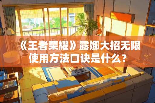 《王者荣耀》露娜大招无限使用方法口诀是什么？