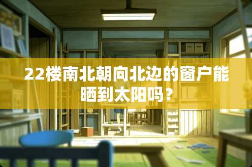 22楼南北朝向北边的窗户能晒到太阳吗？