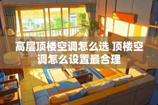 高层顶楼空调怎么选 顶楼空调怎么设置最合理