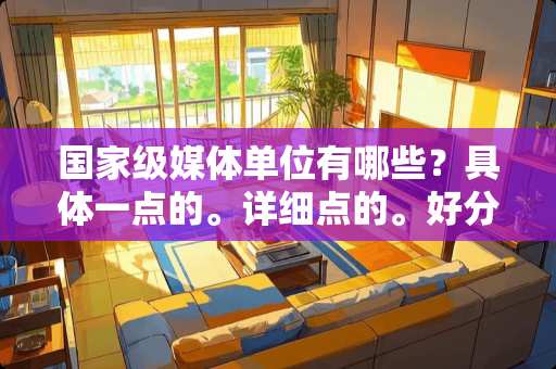 国家级媒体单位有哪些？具体一点的。详细点的。好分送上。