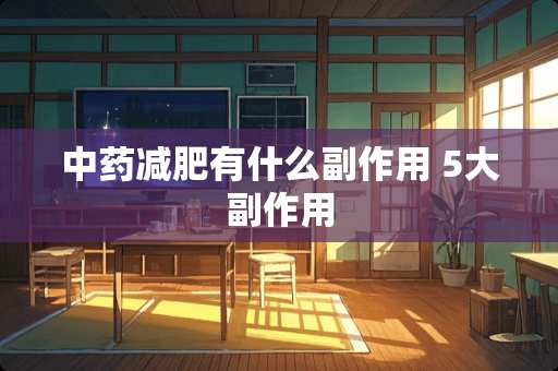 中药减肥有什么副作用 5大副作用