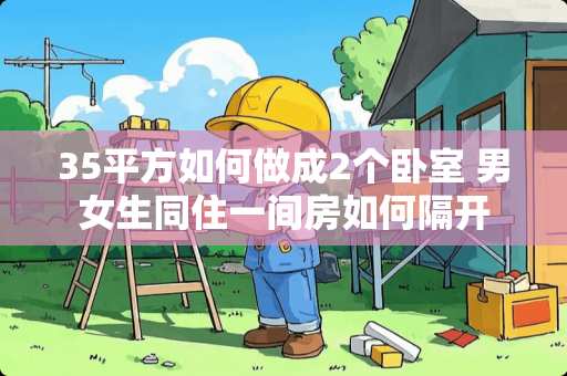 35平方如何做成2个卧室 男女生同住一间房如何隔开