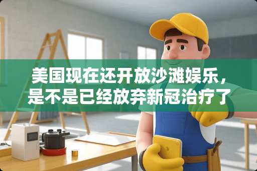 美国现在还开放沙滩娱乐，是不是已经放弃新冠治疗了，也想来个全民免疫 豪派家具有限公司怎么样