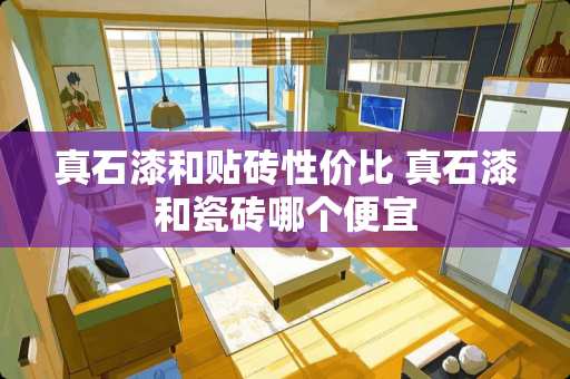 真石漆和贴砖性价比 真石漆和瓷砖哪个便宜