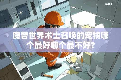 魔兽世界术士召唤的宠物哪个最好哪个最不好？