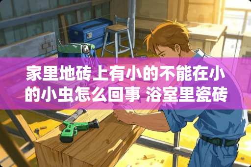 家里地砖上有小的不能在小的小虫怎么回事 浴室里瓷砖缝隙出现很细的虫是什么