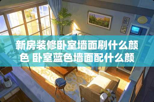 新房装修卧室墙面刷什么颜色 卧室蓝色墙面配什么颜色窗帘效果图