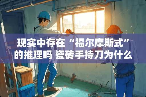 现实中存在“福尔摩斯式”的推理吗 瓷砖手持刀为什么不能用