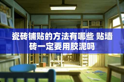 瓷砖铺贴的方法有哪些 贴墙砖一定要用胶泥吗