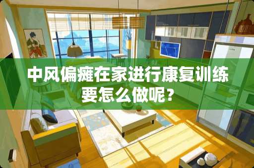 中风偏瘫在家进行康复训练要怎么做呢？