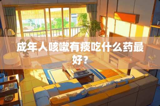 成年人咳嗽有痰吃什么药最好？