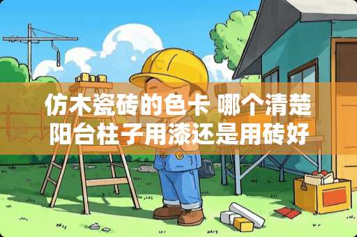 仿木瓷砖的色卡 哪个清楚阳台柱子用漆还是用砖好