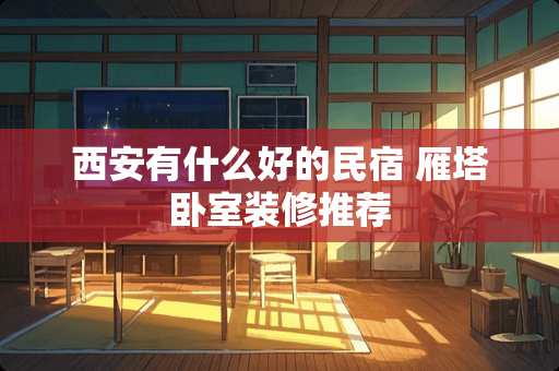 西安有什么好的民宿 雁塔卧室装修推荐