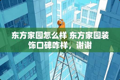 东方家园怎么样 东方家园装饰口碑咋样，谢谢