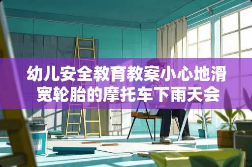 幼儿安全教育教案小心地滑 宽轮胎的摩托车下雨天会很滑吗