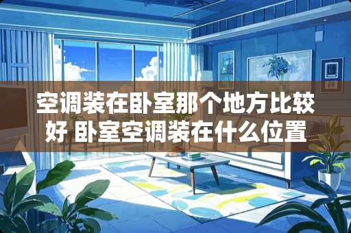 空调装在卧室那个地方比较好 卧室空调装在什么位置合适