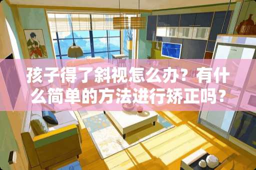 孩子得了斜视怎么办？有什么简单的方法进行矫正吗？