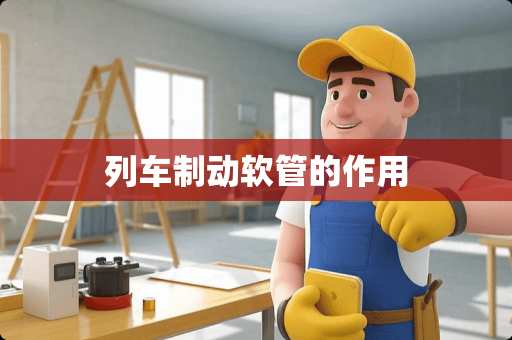 列车制动软管的作用