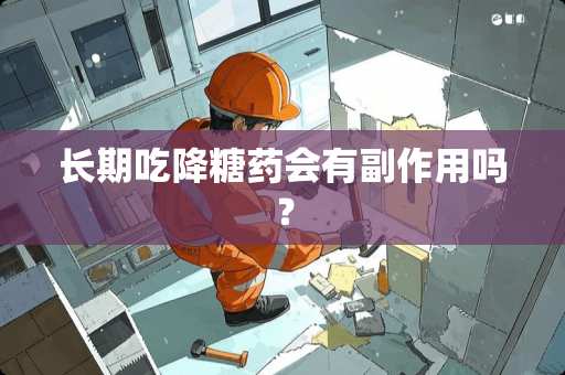 长期吃降糖药会有副作用吗？