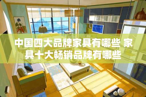 中国四大品牌家具有哪些 家具十大畅销品牌有哪些