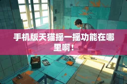 手机版天猫摇一摇功能在哪里啊！