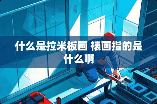 什么是拉米板画 裱画指的是什么啊