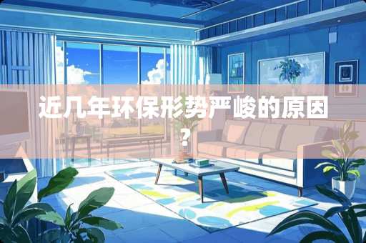 近几年环保形势严峻的原因? 近几年环保形势严峻的原因?
