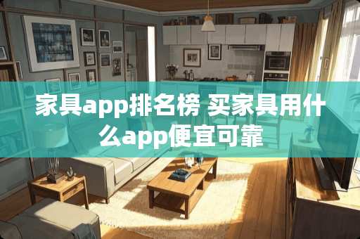 家具app排名榜 买家具用什么app便宜可靠