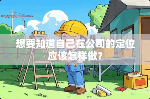 想要知道自己在公司的定位应该怎样做？