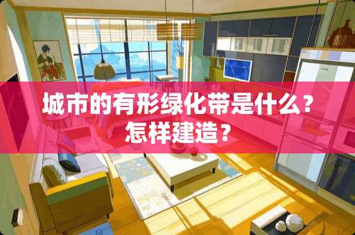 城市的有形绿化带是什么？怎样建造？