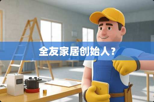 全友家居创始人？