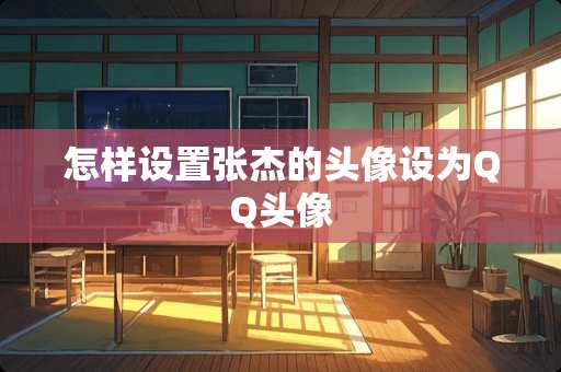 怎样设置张杰的头像设为QQ头像