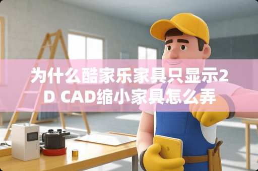 为什么酷家乐家具只显示2D CAD缩小家具怎么弄