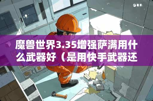 魔兽世界3.35增强萨满用什么**好（是用快手**还是慢手**），属性加哪些好？