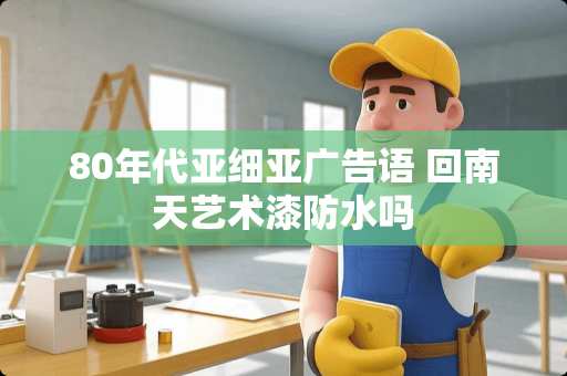 80年代亚细亚广告语 回南天艺术漆防水吗