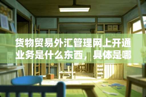 货物贸易外汇管理网上开通业务是什么东西，具体是哪个部门的职员做