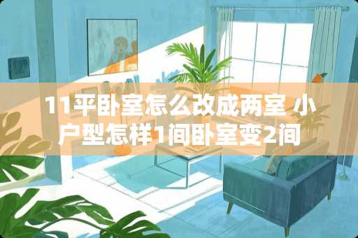 11平卧室怎么改成两室 小户型怎样1间卧室变2间