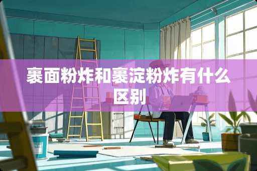 裹面粉炸和裹淀粉炸有什么区别