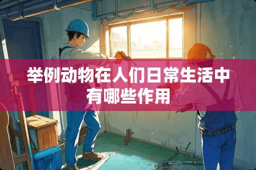 举例动物在人们日常生活中有哪些作用