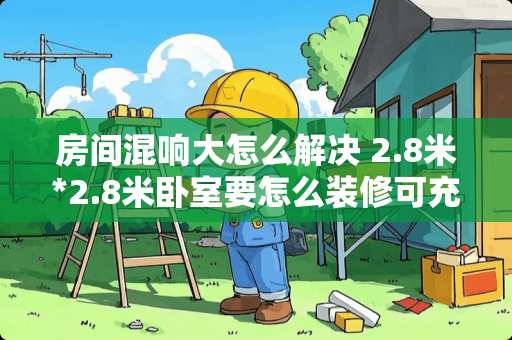 房间混响大怎么解决 2.8米*2.8米卧室要怎么装修可充分利用空间，求高手