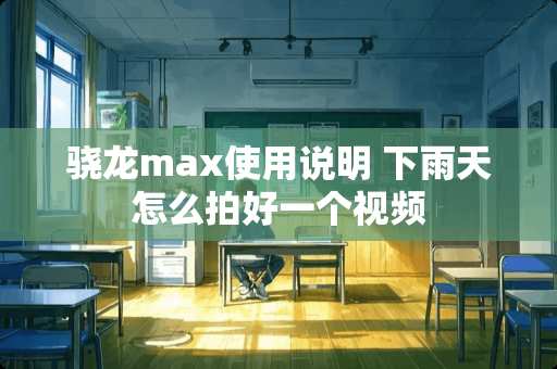 骁龙max使用说明 下雨天怎么拍好一个视频